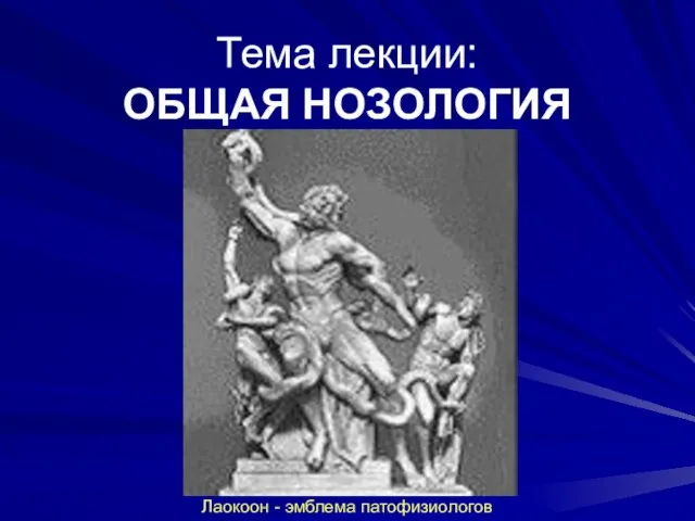 Тема лекции: ОБЩАЯ НОЗОЛОГИЯ Лаокоон - эмблема патофизиологов