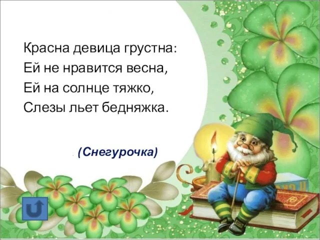 Красна девица грустна: Ей не нравится весна, Ей на солнце тяжко, Слезы льет бедняжка. . (Снегурочка)