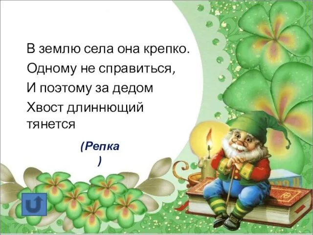 В землю села она крепко. Одному не справиться, И поэтому за дедом Хвост длиннющий тянется (Репка)