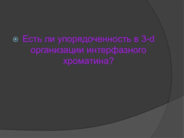 Есть ли упорядоченность в 3-d организации интерфазного хроматина?