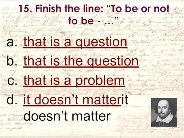 15. Finish the line: “To be or not to be -