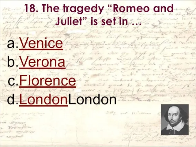 18. The tragedy “Romeo and Juliet” is set in … Venice Verona Florence LondonLondon