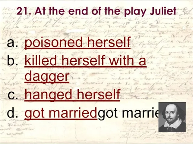 21. At the end of the play Juliet poisoned herself killed