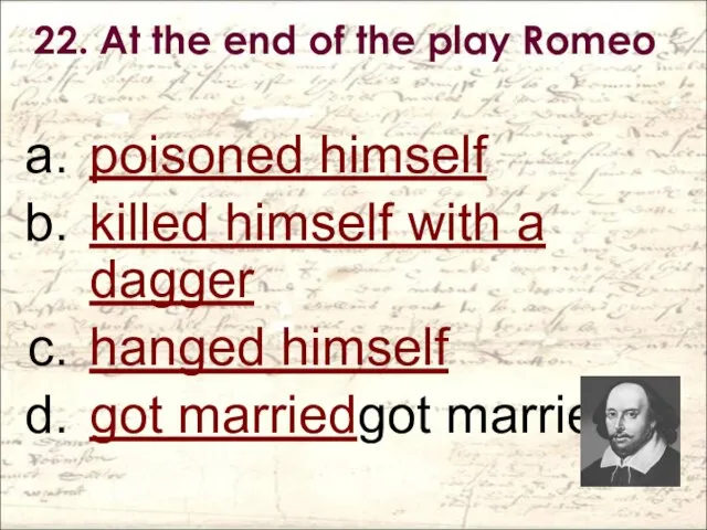 22. At the end of the play Romeo poisoned himself killed