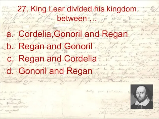 27. King Lear divided his kingdom between … Cordelia,Gonoril and Regan