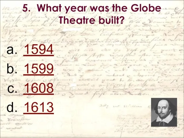 5. What year was the Globe Theatre built? 1594 1599 1608 1613