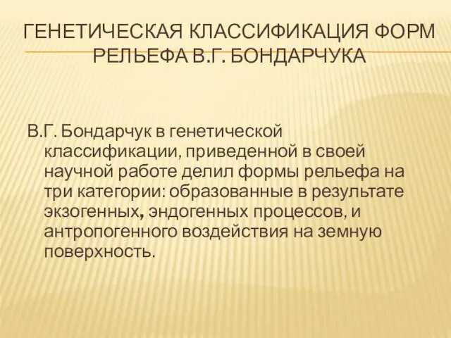 ГЕНЕТИЧЕСКАЯ КЛАССИФИКАЦИЯ ФОРМ РЕЛЬЕФА В.Г. БОНДАРЧУКА В.Г. Бондарчук в генетической классификации,