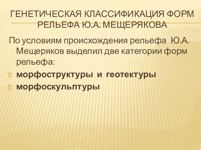 ГЕНЕТИЧЕСКАЯ КЛАССИФИКАЦИЯ ФОРМ РЕЛЬЕФА Ю.А. МЕЩЕРЯКОВА По условиям происхождения рельефа Ю.А.