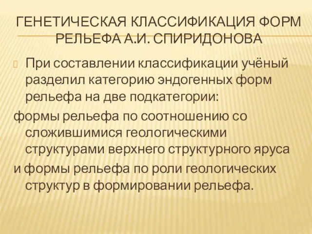 ГЕНЕТИЧЕСКАЯ КЛАССИФИКАЦИЯ ФОРМ РЕЛЬЕФА А.И. СПИРИДОНОВА При составлении классификации учёный разделил