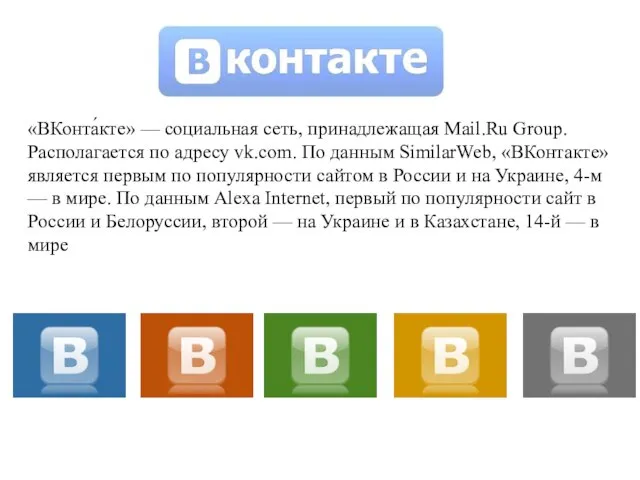 «ВКонта́кте» — социальная сеть, принадлежащая Mail.Ru Group. Располагается по адресу vk.com.