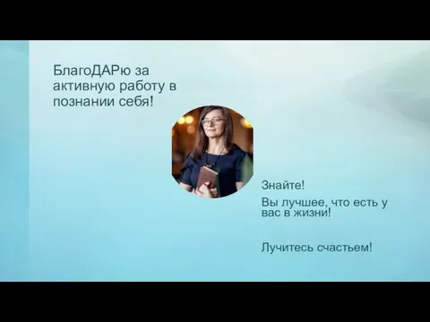 БлагоДАРю за активную работу в познании себя! Знайте! Вы лучшее, что