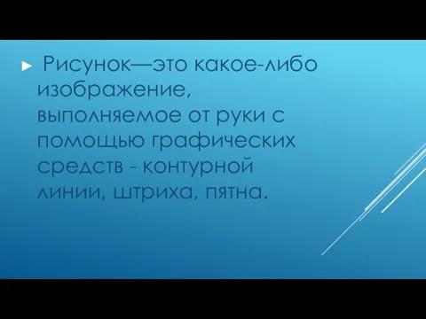 Рисунок—это какое-либо изображение, выполняемое от руки с помощью графических средств - контурной линии, штриха, пятна.