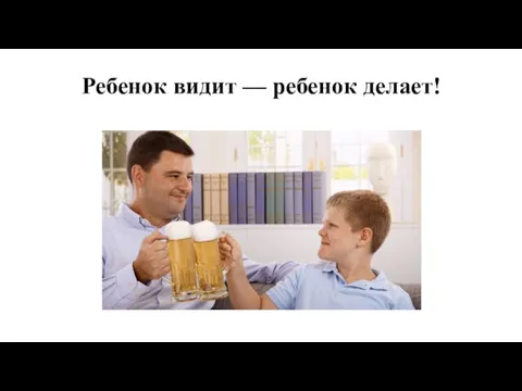 Ребенок видит — ребенок делает!