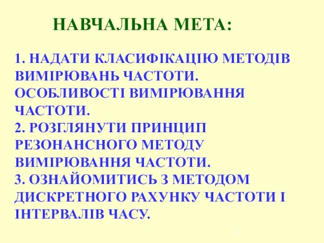 НАВЧАЛЬНА МЕТА: 1. НАДАТИ КЛАСИФІКАЦІЮ МЕТОДІВ ВИМІРЮВАНЬ ЧАСТОТИ. ОСОБЛИВОСТІ ВИМІРЮВАННЯ ЧАСТОТИ.