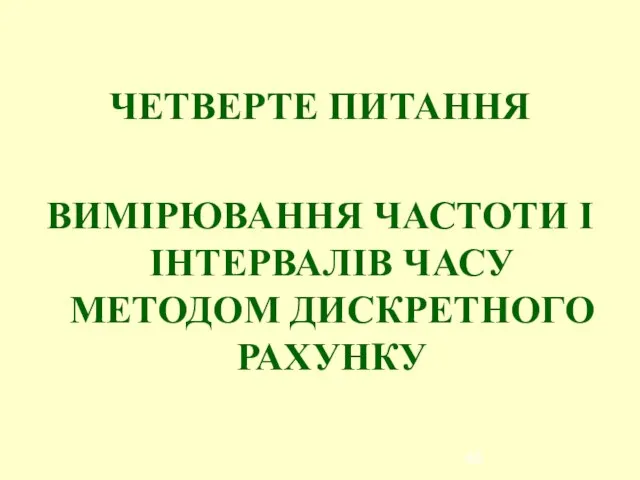 ЧЕТВЕРТЕ ПИТАННЯ ВИМІРЮВАННЯ ЧАСТОТИ І ІНТЕРВАЛІВ ЧАСУ МЕТОДОМ ДИСКРЕТНОГО РАХУНКУ