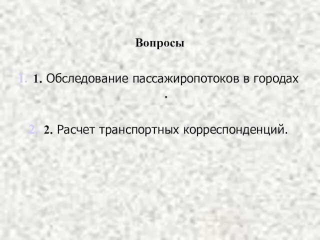 Вопросы 1. Обследование пассажиропотоков в городах . 2. Расчет транспортных корреспонденций.