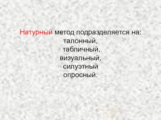 Натурный метод подразделяется на: талонный, табличный, визуальный, силуэтный опросный.