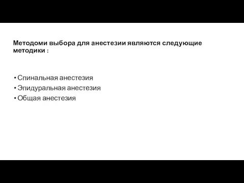 Методоми выбора для анестезии являются следующие методики : Спинальная анестезия Эпидуральная анестезия Общая анестезия