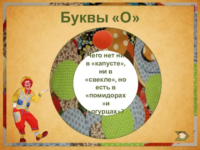 Буквы «О» Чего нет ни в «капусте», ни в «свекле», но есть в «помидорах»и «огурцах»?