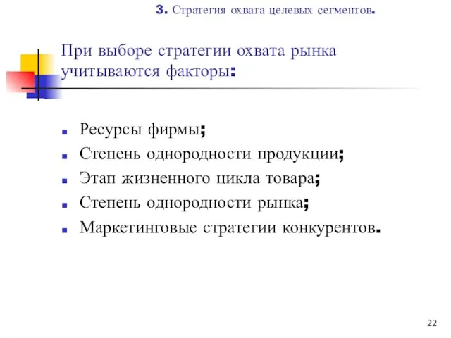 При выборе стратегии охвата рынка учитываются факторы: Ресурсы фирмы; Степень однородности