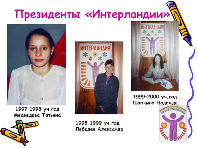 Президенты «Интерландии» 1998–1999 уч.год Лебедев Александр 1999–2000 уч.год Шапкина Надежда 1997–1998 уч.год Медведева Татьяна