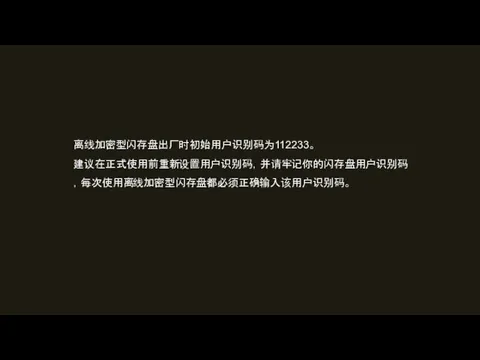 离线加密型闪存盘出厂时初始用户识别码为112233。 建议在正式使用前重新设置用户识别码，并请牢记你的闪存盘用户识别码，每次使用离线加密型闪存盘都必须正确输入该用户识别码。