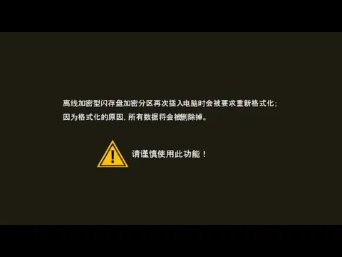 离线加密型闪存盘加密分区再次插入电脑时会被要求重新格式化； 因为格式化的原因，所有数据将会被删除掉。 请谨慎使用此功能！