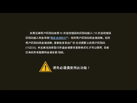 如果忘掉用户识别码或者10 次连续错误的识别码输入（10 次连续错误识别码输入将会导致"黑客检测防护"），现存用户识别码将会被清除。现存用户识别码将会被清除。重新恢复到出厂状态设置默认的用户识别码(112233)，并且离线加密型闪存盘会被要求重新格式化才可以使用，目前已有的所有数据将会被全部销毁。 请务必谨慎使用此功能！