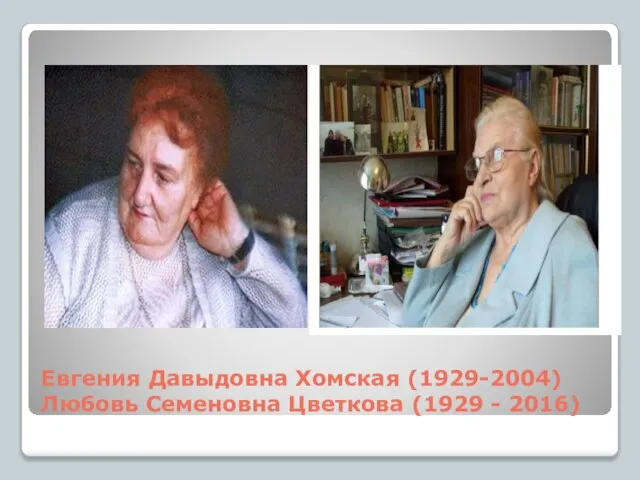 Евгения Давыдовна Хомская (1929-2004) Любовь Семеновна Цветкова (1929 - 2016)