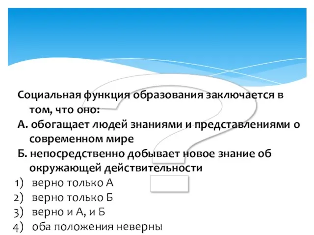 ? Социальная функция образования заключается в том, что оно: А. обогащает