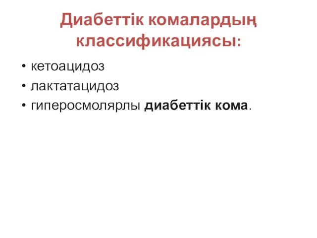 Диабеттік комалардың классификациясы: кетоацидоз лактатацидоз гиперосмолярлы диабеттік кома.