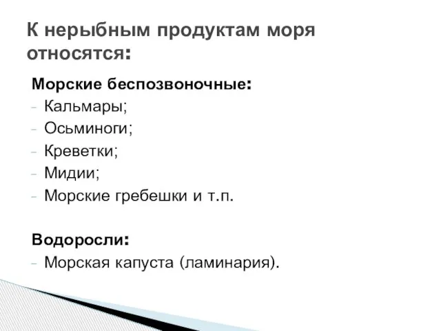 Морские беспозвоночные: Кальмары; Осьминоги; Креветки; Мидии; Морские гребешки и т.п. Водоросли: