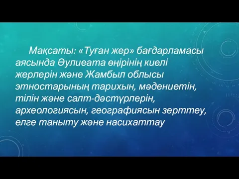 Мақсаты: «Туған жер» бағдарламасы аясында Әулиеата өңірінің киелі жерлерін және Жамбыл