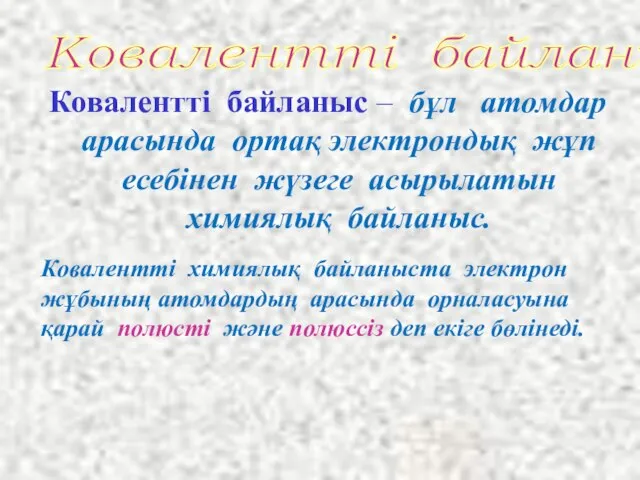 Ковалентті байланыс – бұл атомдар арасында ортақ электрондық жұп есебінен жүзеге