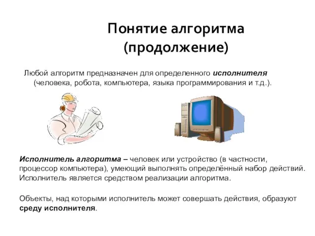 Понятие алгоритма (продолжение) Любой алгоритм предназначен для определенного исполнителя (человека, робота,