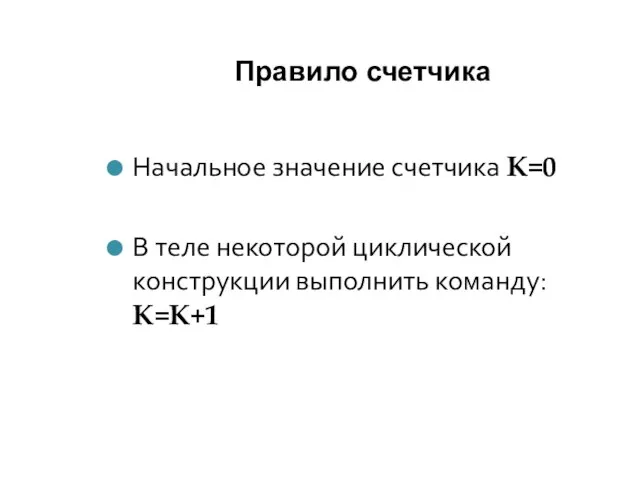 Правило счетчика Начальное значение счетчика K=0 В теле некоторой циклической конструкции выполнить команду: K=K+1