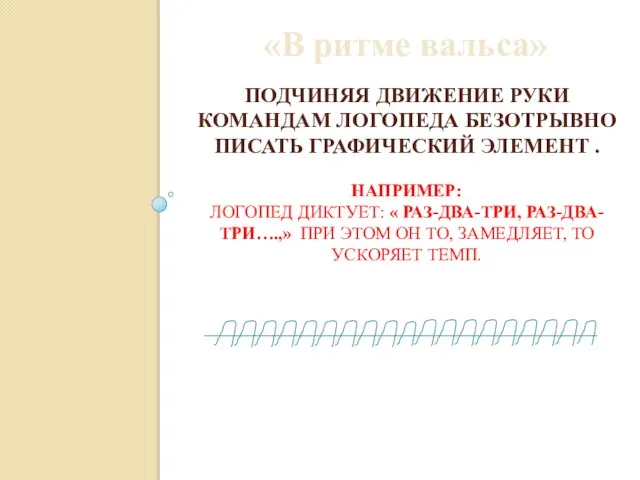 ПОДЧИНЯЯ ДВИЖЕНИЕ РУКИ КОМАНДАМ ЛОГОПЕДА БЕЗОТРЫВНО ПИСАТЬ ГРАФИЧЕСКИЙ ЭЛЕМЕНТ . НАПРИМЕР: