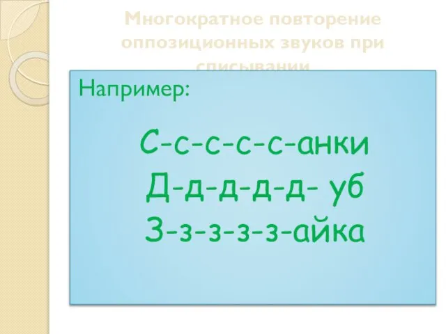 Многократное повторение оппозиционных звуков при списывании Например: С-с-с-с-с-анки Д-д-д-д-д- уб З-з-з-з-з-айка