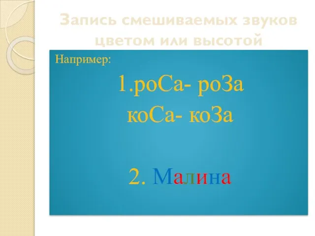 Запись смешиваемых звуков цветом или высотой Например: 1.роСа- роЗа коСа- коЗа 2. Малина