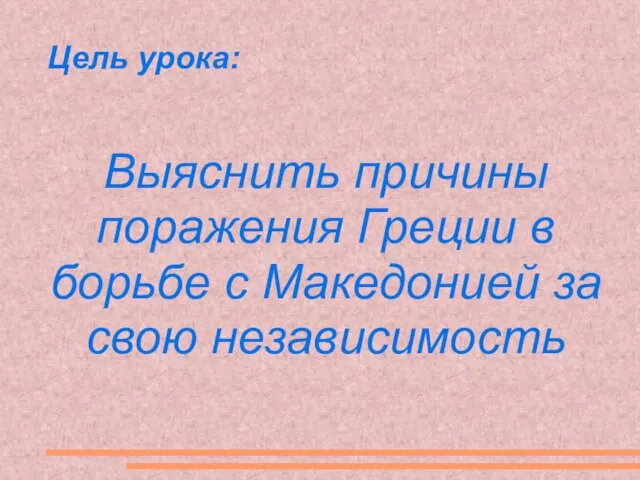 Цель урока: Выяснить причины поражения Греции в борьбе с Македонией за свою независимость