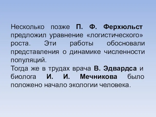 Несколько позже П. Ф. Ферхюльст предло­жил уравнение «логистического» роста. Эти работы