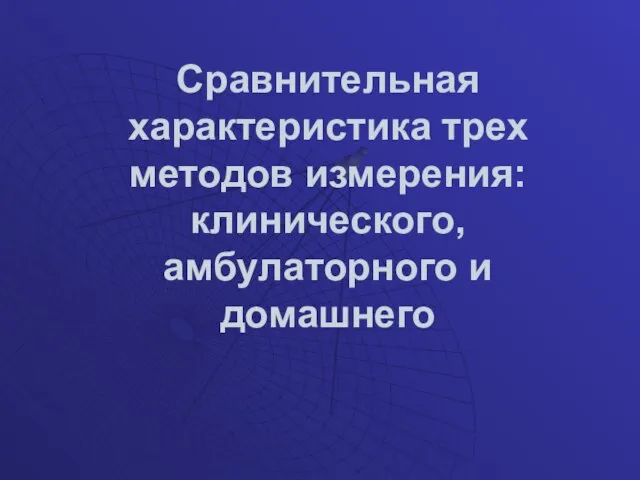 Сравнительная характеристика трех методов измерения: клинического, амбулаторного и домашнего