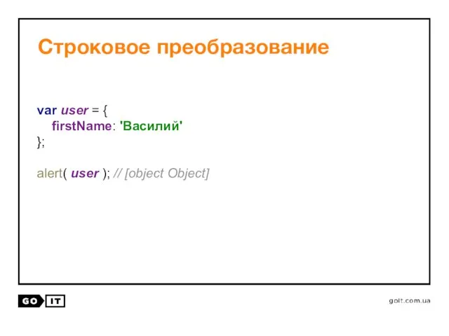 Строковое преобразование var user = { firstName: 'Василий' }; alert( user ); // [object Object]