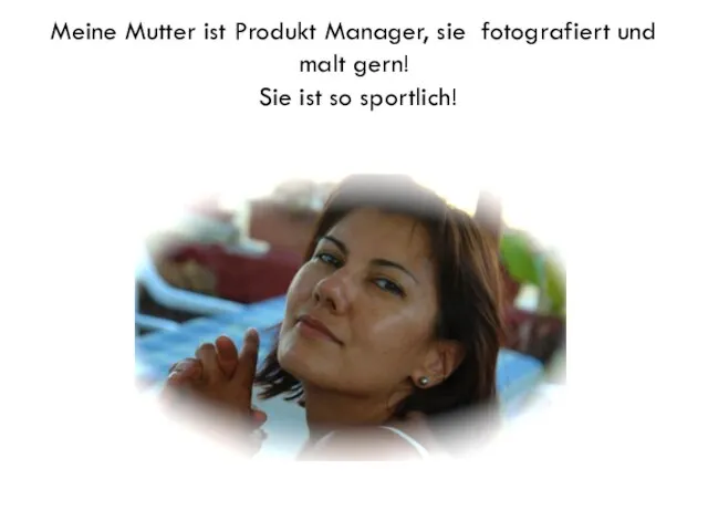 Meine Mutter ist Produkt Manager, sie fotografiert und malt gern! Sie ist so sportlich!