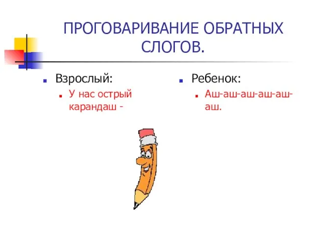 ПРОГОВАРИВАНИЕ ОБРАТНЫХ СЛОГОВ. Взрослый: У нас острый карандаш - Ребенок: Аш-аш-аш-аш-аш-аш.