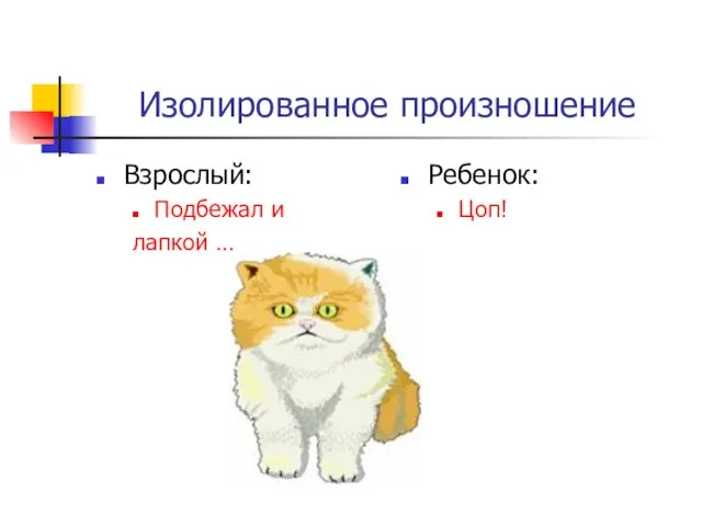 Изолированное произношение Взрослый: Подбежал и лапкой … Ребенок: Цоп!