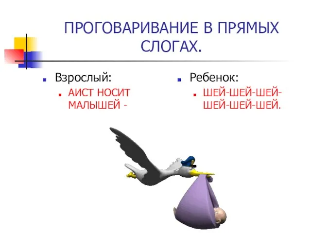 ПРОГОВАРИВАНИЕ В ПРЯМЫХ СЛОГАХ. Взрослый: АИСТ НОСИТ МАЛЫШЕЙ - Ребенок: ШЕЙ-ШЕЙ-ШЕЙ-ШЕЙ-ШЕЙ-ШЕЙ.