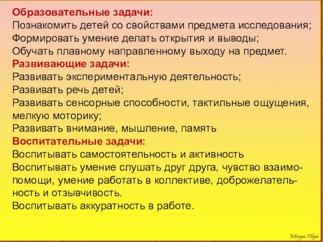 Образовательные задачи: Познакомить детей со свойствами предмета исследования; Формировать умение делать