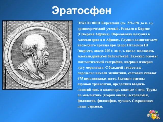 Эратосфен ЭРАТОСФЕН Киренский (ок. 276-194 до н. э.), древнегреческий ученый. Родился