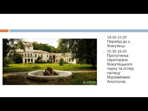 14:30-15:20 Переїзд до с.Хомутець 15:30-16:20 Прогулянка територією Хомутецького парку та огляд палацу Муравйових-Апостолів.